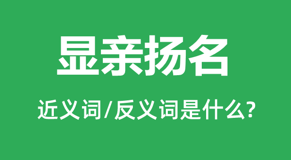 顯親揚(yáng)名的近義詞和反義詞是什么,顯親揚(yáng)名是什么意思