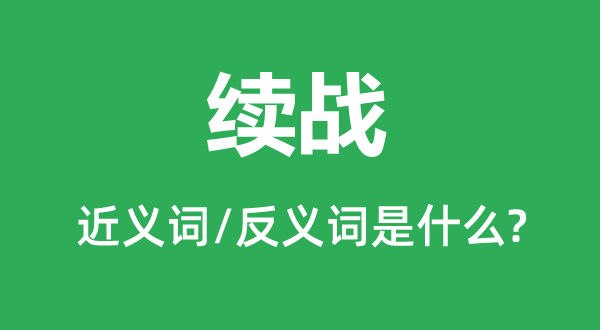 續(xù)戰(zhàn)的近義詞和反義詞是什么,續(xù)戰(zhàn)是什么意思
