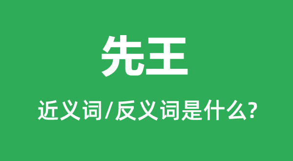 先王的近義詞和反義詞是什么,先王是什么意思