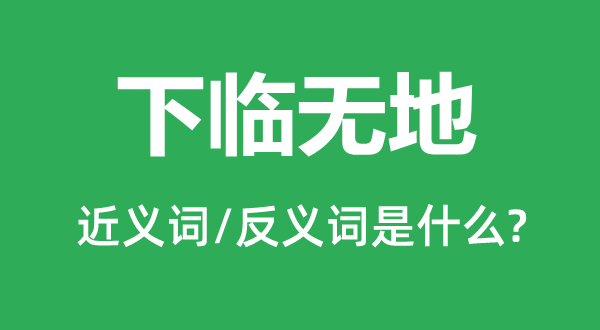 下臨無地的近義詞和反義詞是什么,下臨無地是什么意思