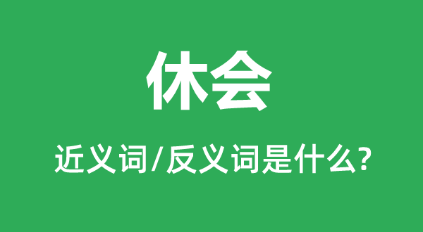 休會(huì)的近義詞和反義詞是什么,休會(huì)是什么意思