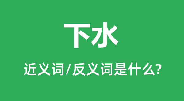 下水的近義詞和反義詞是什么,下水是什么意思