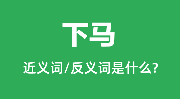 下馬的近義詞和反義詞是什么,下馬是什么意思