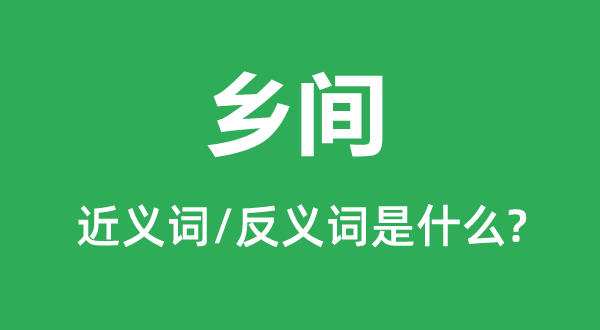 鄉(xiāng)間的近義詞和反義詞是什么,鄉(xiāng)間是什么意思
