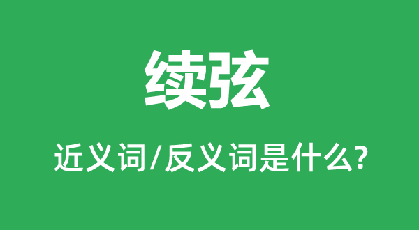 續(xù)弦的近義詞和反義詞是什么,續(xù)弦是什么意思