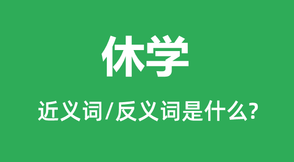 休學(xué)的近義詞和反義詞是什么,休學(xué)是什么意思