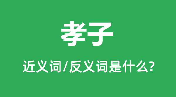 孝子的近義詞和反義詞是什么,孝子是什么意思