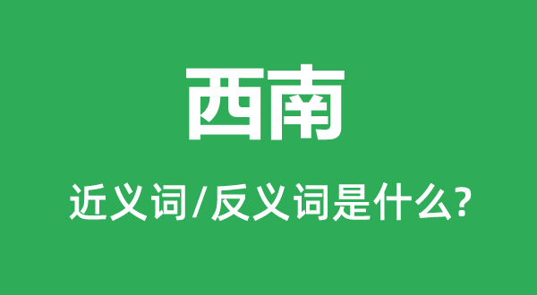 西南的近義詞和反義詞是什么,西南是什么意思