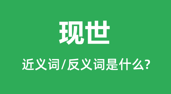 現(xiàn)世的近義詞和反義詞是什么,現(xiàn)世是什么意思