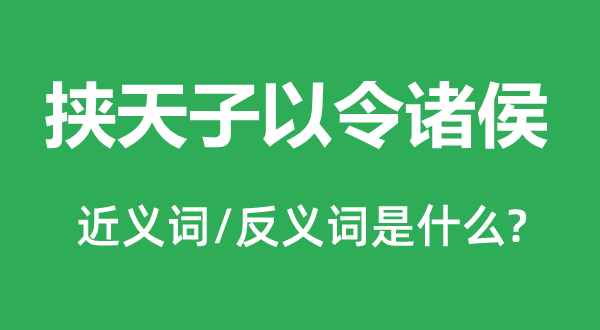 挾天子以令諸侯的近義詞和反義詞是什么,挾天子以令諸侯是什么意思