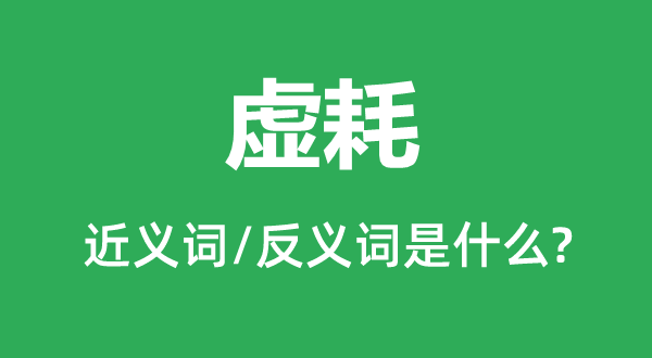 虛耗的近義詞和反義詞是什么,虛耗是什么意思