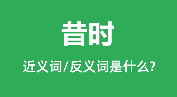 昔時的近義詞和反義詞是什么,昔時是什么意思