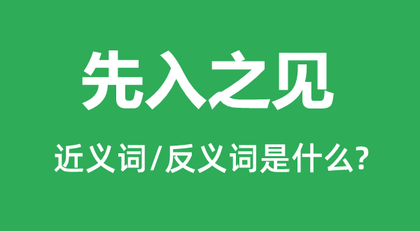 先入之見(jiàn)的近義詞和反義詞是什么,先入之見(jiàn)是什么意思