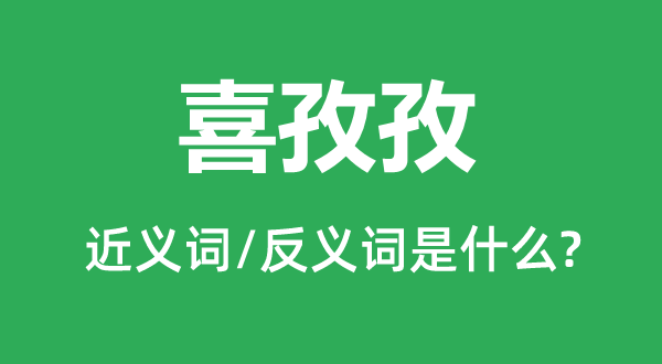 喜孜孜的近義詞和反義詞是什么,喜孜孜是什么意思