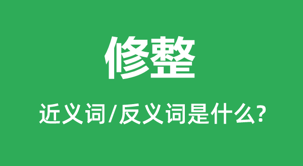 修整的近義詞和反義詞是什么,修整是什么意思