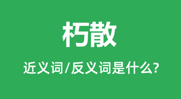 朽散的近義詞和反義詞是什么,朽散是什么意思