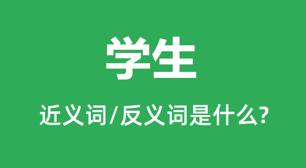 學(xué)生的近義詞和反義詞是什么,學(xué)生是什么意思
