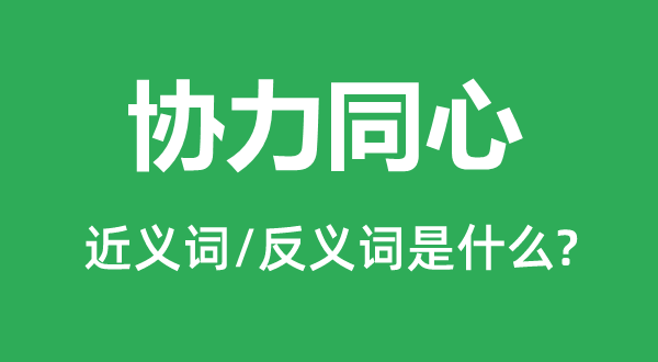 協(xié)力同心的近義詞和反義詞是什么,協(xié)力同心是什么意思