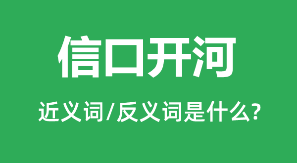 信口開河的近義詞和反義詞是什么,信口開河是什么意思