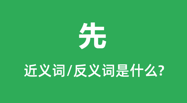 先的近義詞和反義詞是什么,先是什么意思