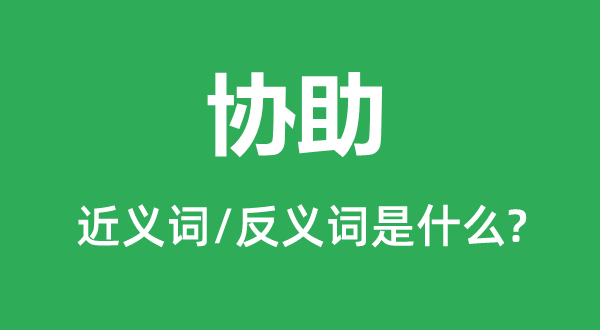 協(xié)助的近義詞和反義詞是什么,協(xié)助是什么意思