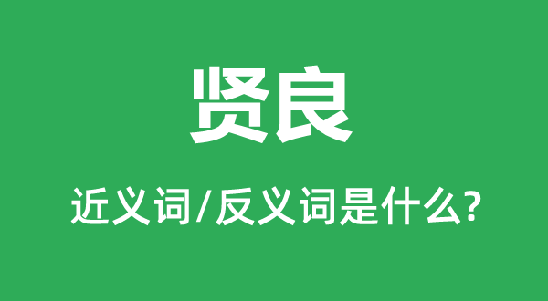 賢良的近義詞和反義詞是什么,賢良是什么意思
