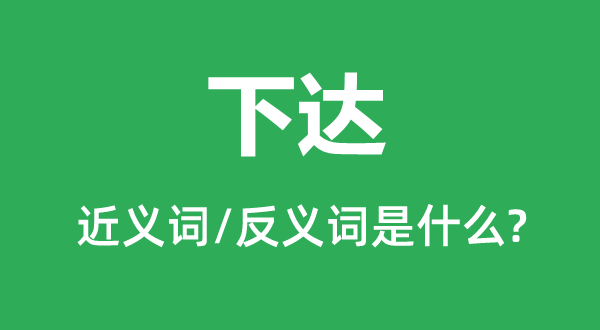 下達的近義詞和反義詞是什么,下達是什么意思