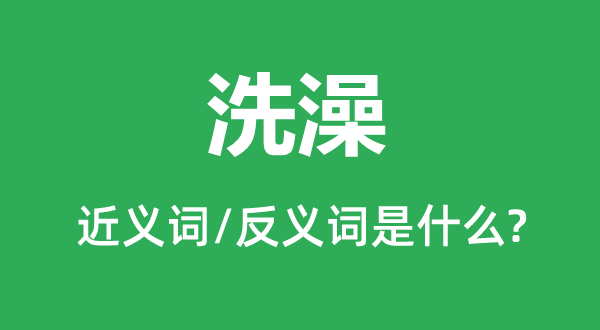 洗澡的近義詞和反義詞是什么,洗澡是什么意思