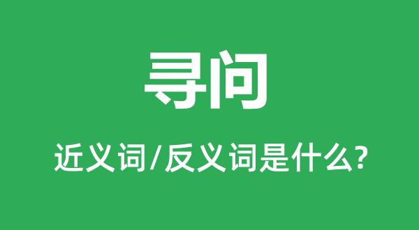 尋問的近義詞和反義詞是什么,尋問是什么意思