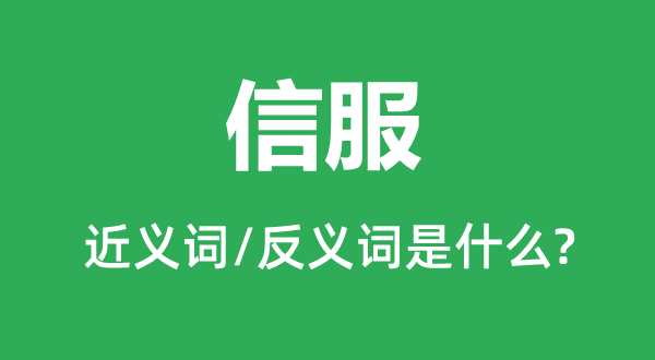 信服的近義詞和反義詞是什么,信服是什么意思