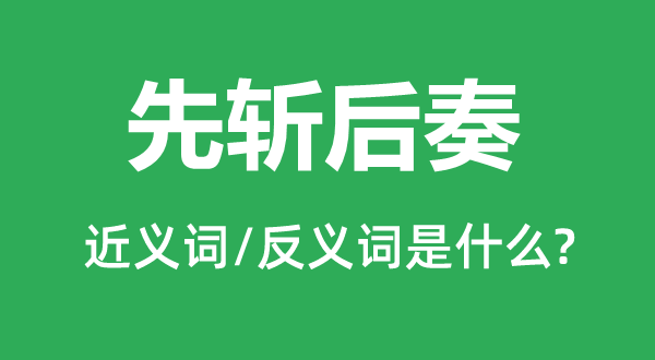 先斬后奏的近義詞和反義詞是什么,先斬后奏是什么意思