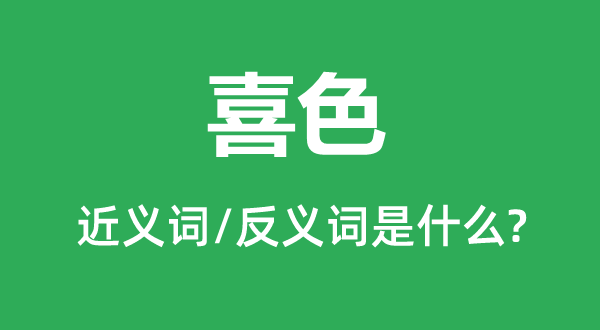 喜色的近義詞和反義詞是什么,喜色是什么意思