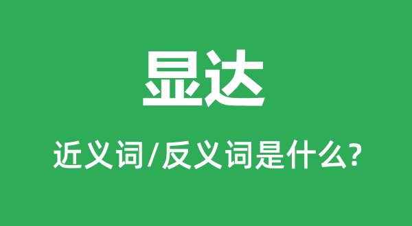 顯達(dá)的近義詞和反義詞是什么,顯達(dá)是什么意思