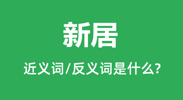 新居的近義詞和反義詞是什么,新居是什么意思
