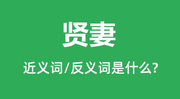 賢妻的近義詞和反義詞是什么,賢妻是什么意思