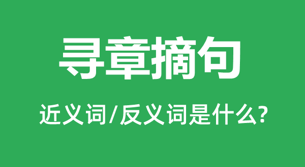尋章摘句的近義詞和反義詞是什么,尋章摘句是什么意思