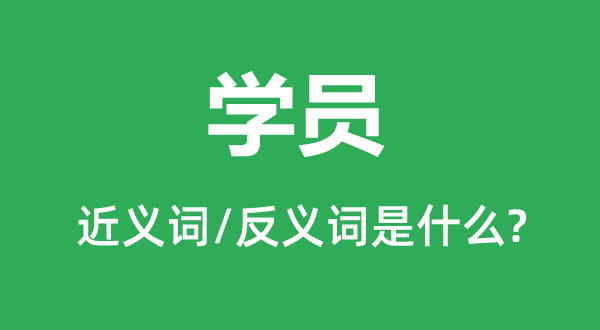 學(xué)員的近義詞和反義詞是什么,學(xué)員是什么意思