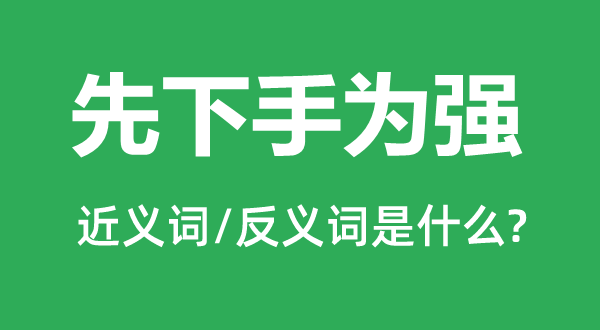 先下手為強(qiáng)的近義詞和反義詞是什么,先下手為強(qiáng)是什么意思