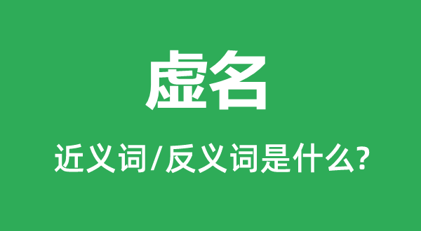 虛名的近義詞和反義詞是什么,虛名是什么意思