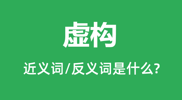 虛構(gòu)的近義詞和反義詞是什么,虛構(gòu)是什么意思