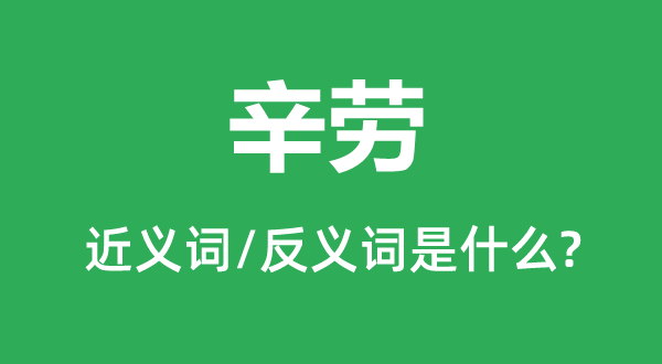 辛勞的近義詞和反義詞是什么,辛勞是什么意思