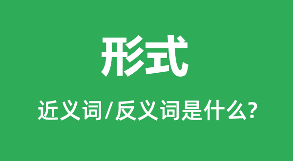 形式的近義詞和反義詞是什么,形式是什么意思