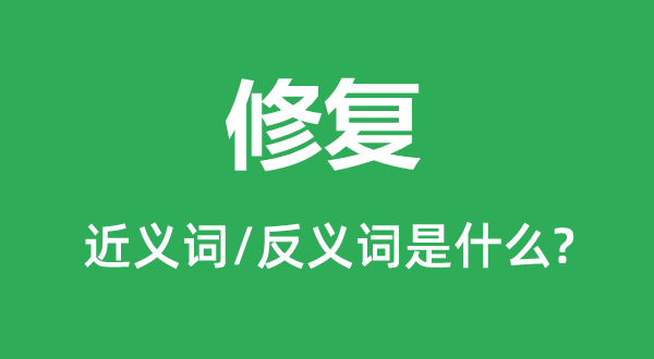 修復(fù)的近義詞和反義詞是什么,修復(fù)是什么意思