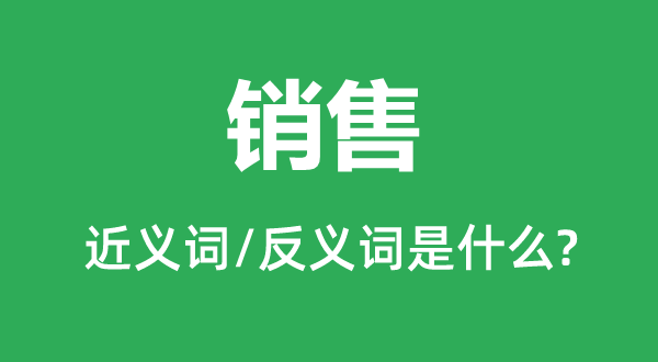 銷售的近義詞和反義詞是什么,銷售是什么意思