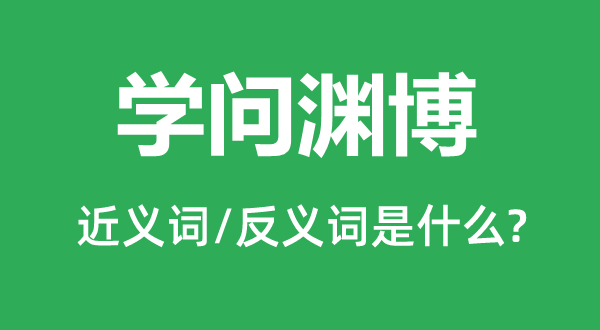 學(xué)問(wèn)淵博的近義詞和反義詞是什么,學(xué)問(wèn)淵博是什么意思