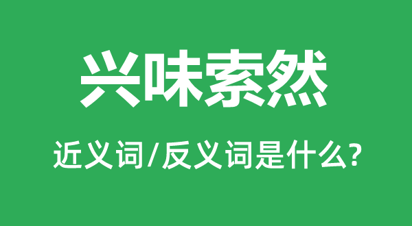 興味索然的近義詞和反義詞是什么,興味索然是什么意思