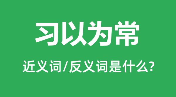 習(xí)以為常的近義詞和反義詞是什么,習(xí)以為常是什么意思