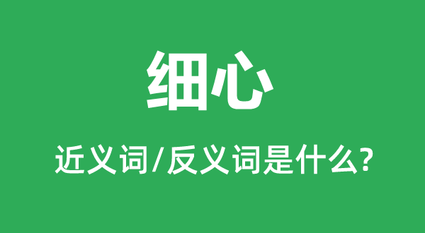 細(xì)心的近義詞和反義詞是什么,細(xì)心是什么意思