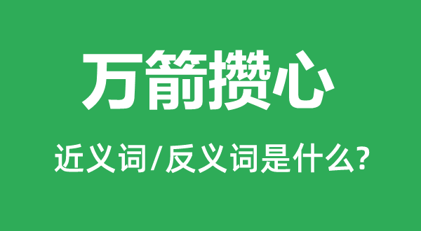 萬(wàn)箭攢心的近義詞和反義詞是什么,萬(wàn)箭攢心是什么意思