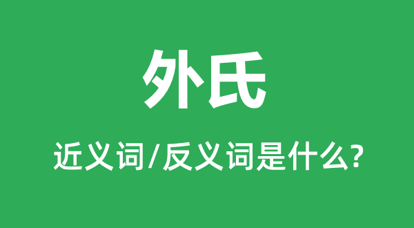 外氏的近義詞和反義詞是什么,外氏是什么意思
